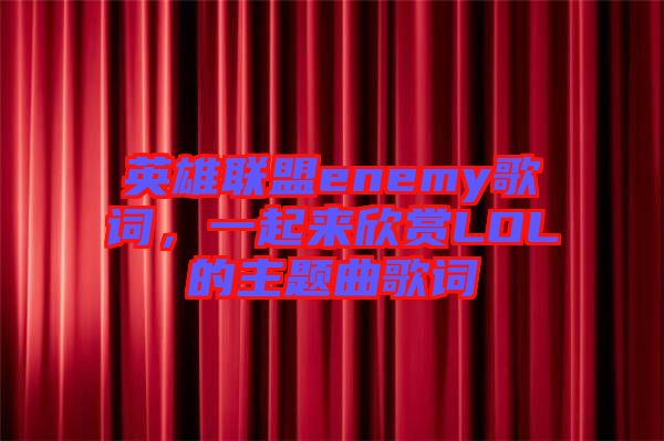 英雄聯(lián)盟enemy歌詞，一起來欣賞LOL的主題曲歌詞