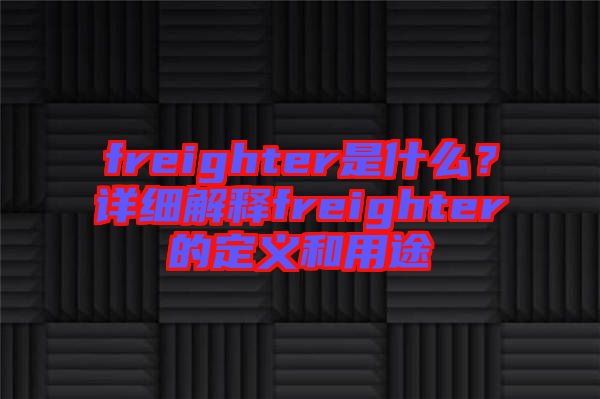 freighter是什么？詳細(xì)解釋freighter的定義和用途