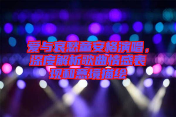 愛與哀愁童安格演唱，深度解析歌曲情感表現(xiàn)和意境描繪