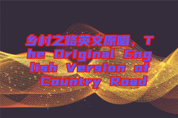 鄉(xiāng)村之路英文原唱，The Original English Version of Country Road