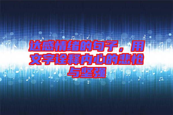 達(dá)感情緒的句子，用文字詮釋內(nèi)心的悲愴與堅強(qiáng)