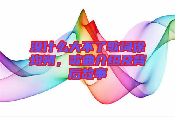 沒什么大不了歌詞徐均朔，歌曲介紹及背后故事