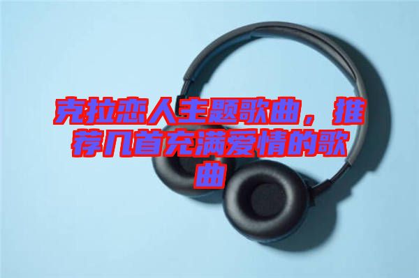 克拉戀人主題歌曲，推薦幾首充滿愛情的歌曲