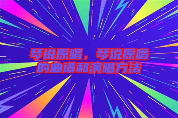 琴說(shuō)原唱，琴說(shuō)原唱的曲譜和演唱方法