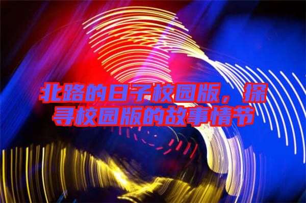 北路的日子校園版，探尋校園版的故事情節(jié)
