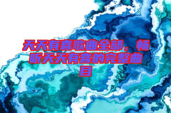 天天有喜歌曲全部，暢聽(tīng)天天有喜的完整曲目