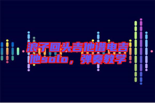 浪子回頭吉他譜電吉他solo，彈奏教學(xué)