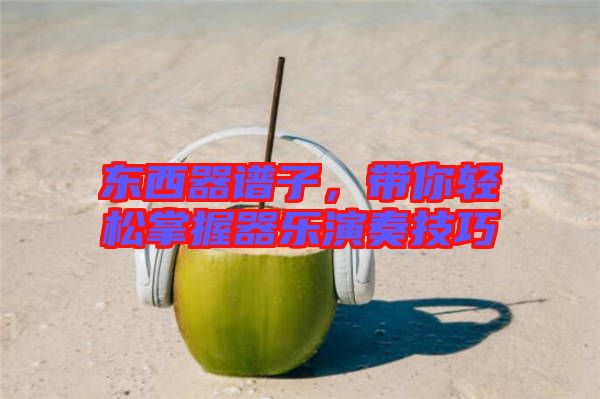 東西器譜子，帶你輕松掌握器樂演奏技巧