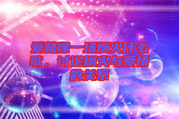 愛就像一場煙火什么歌，討論煙火與愛情的關(guān)系