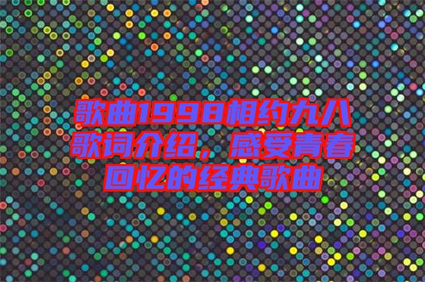 歌曲1998相約九八歌詞介紹，感受青春回憶的經(jīng)典歌曲