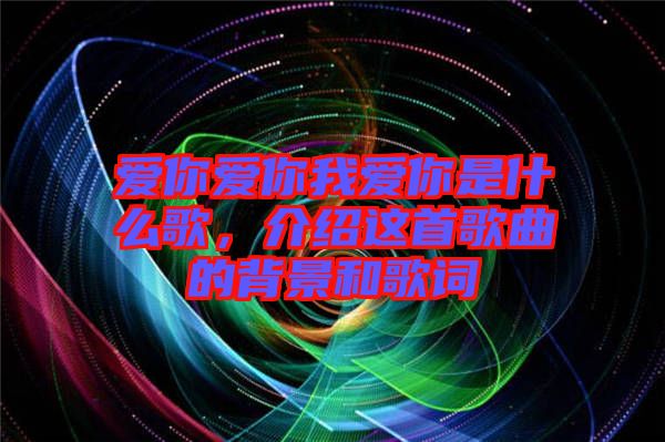 愛你愛你我愛你是什么歌，介紹這首歌曲的背景和歌詞