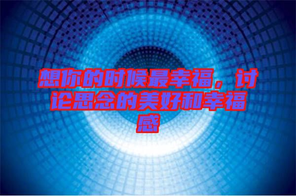想你的時候最幸福，討論思念的美好和幸福感