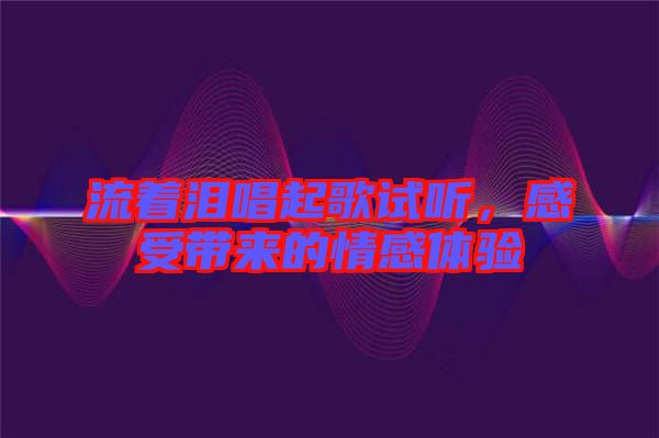 流著淚唱起歌試聽，感受帶來的情感體驗(yàn)