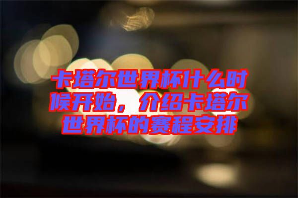 卡塔爾世界杯什么時(shí)候開始，介紹卡塔爾世界杯的賽程安排