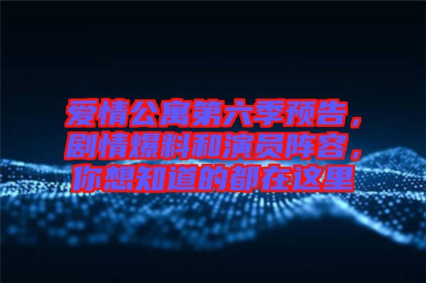 愛情公寓第六季預(yù)告，劇情爆料和演員陣容，你想知道的都在這里