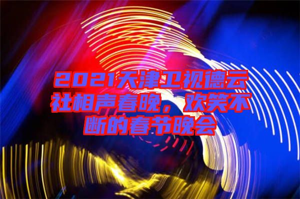 2021天津衛(wèi)視德云社相聲春晚，歡笑不斷的春節(jié)晚會