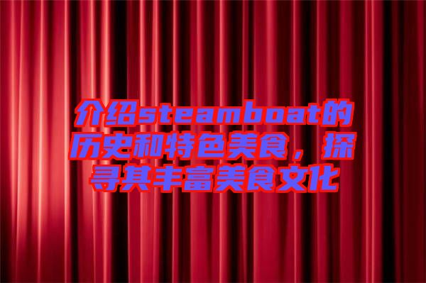 介紹steamboat的歷史和特色美食，探尋其豐富美食文化