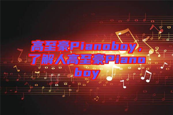 高至豪Pianoboy，了解人高至豪Pianoboy