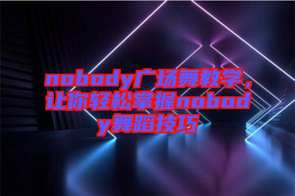 nobody廣場(chǎng)舞教學(xué)，讓你輕松掌握nobody舞蹈技巧