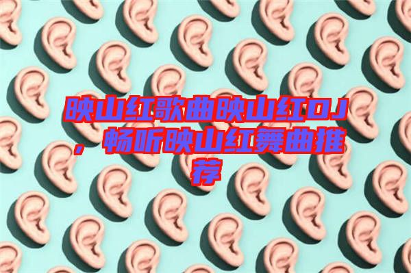 映山紅歌曲映山紅DJ，暢聽映山紅舞曲推薦