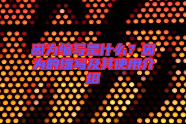 因?yàn)榭s寫是什么？因?yàn)榈目s寫及其使用介紹