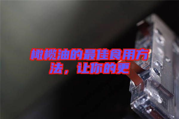 橄欖油的最佳食用方法，讓你的更