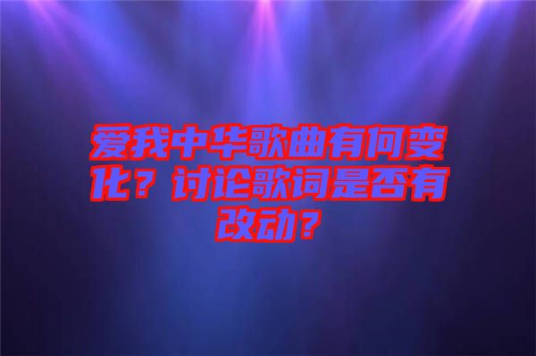 愛(ài)我中華歌曲有何變化？討論歌詞是否有改動(dòng)？