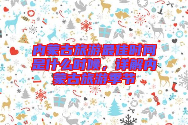 內(nèi)蒙古旅游最佳時(shí)間是什么時(shí)候，詳解內(nèi)蒙古旅游季節(jié)