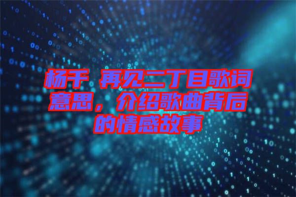 楊千嬅再見二丁目歌詞意思，介紹歌曲背后的情感故事
