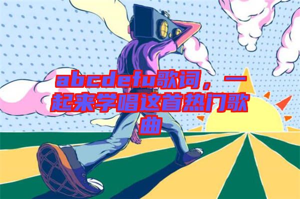 abcdefu歌詞，一起來學唱這首熱門歌曲
