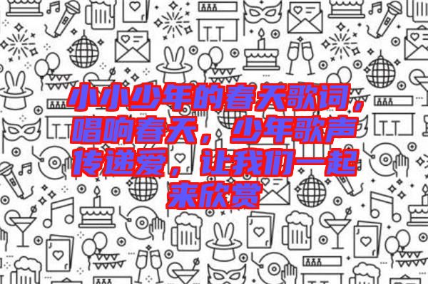 小小少年的春天歌詞，唱響春天，少年歌聲傳遞愛，讓我們一起來欣賞