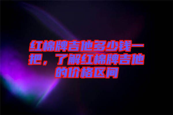 紅棉牌吉他多少錢一把，了解紅棉牌吉他的價格區(qū)間