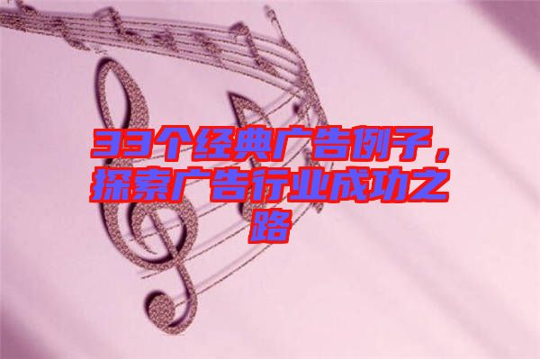 33個(gè)經(jīng)典廣告例子，探索廣告行業(yè)成功之路