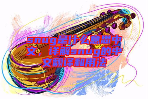 snug是什么意思中文，詳解snug的中文翻譯和用法