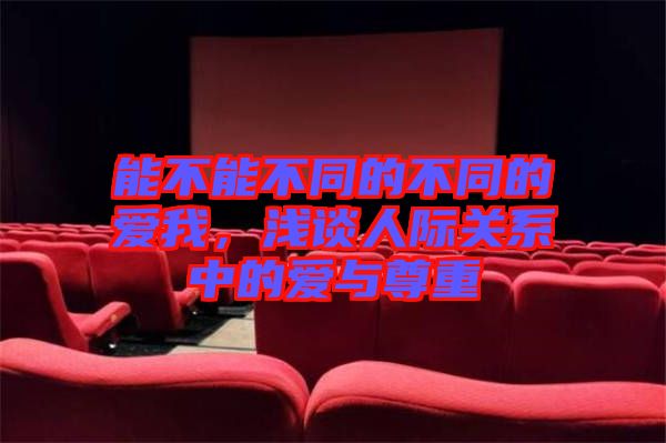 能不能不同的不同的愛我，淺談人際關(guān)系中的愛與尊重