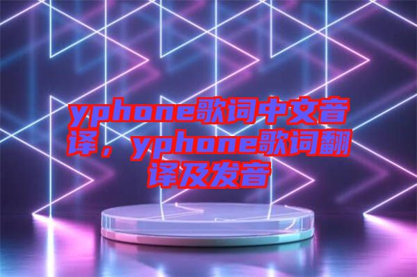 yphone歌詞中文音譯，yphone歌詞翻譯及發(fā)音