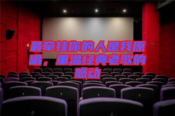 最牽掛你的人是我原唱，重溫經(jīng)典老歌的感動(dòng)