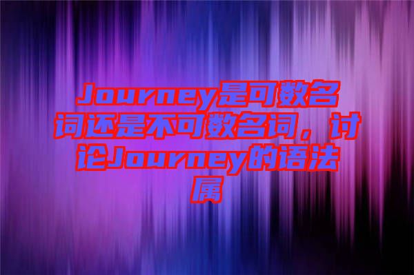 Journey是可數(shù)名詞還是不可數(shù)名詞，討論Journey的語法屬