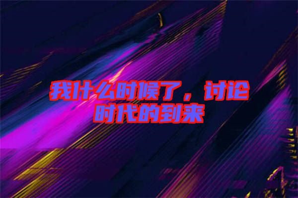 我什么時候了，討論時代的到來