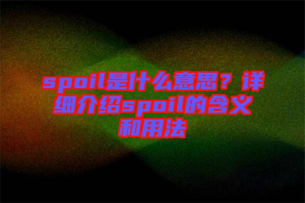 spoil是什么意思？詳細(xì)介紹spoil的含義和用法