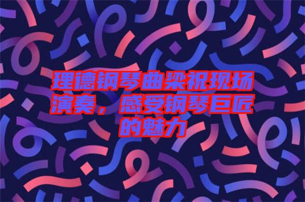 理德鋼琴曲梁祝現(xiàn)場(chǎng)演奏，感受鋼琴巨匠的魅力