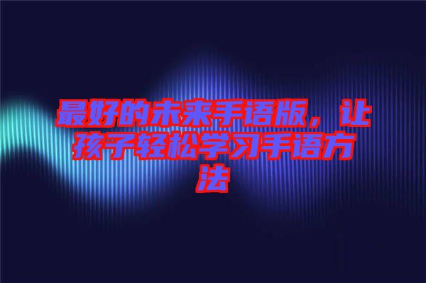 最好的未來手語版，讓孩子輕松學(xué)習(xí)手語方法