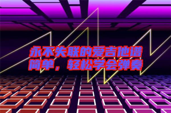 永不失聯(lián)的愛吉他譜簡單，輕松學會彈奏