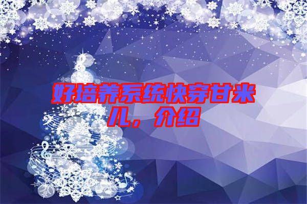好培養(yǎng)系統(tǒng)快穿甘米兒，介紹
