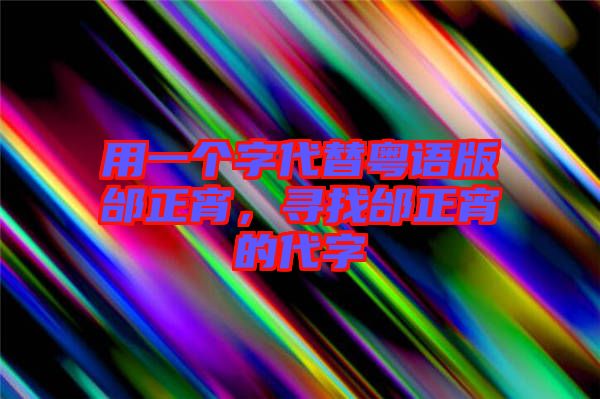 用一個字代替粵語版邰正宵，尋找邰正宵的代字