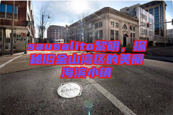 sausalito黎明，探秘舊金山灣區(qū)的美麗海濱小鎮(zhèn)