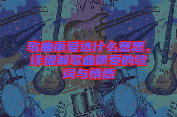 歌曲雨愛達什么意思，詳細解歌曲雨愛的歌詞與情感