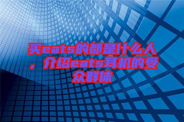 買(mǎi)eats的都是什么人，介紹eats耳機(jī)的受眾群體