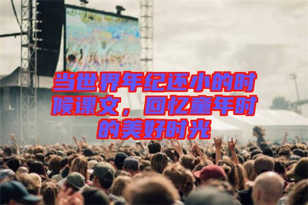 當(dāng)世界年紀(jì)還小的時候課文，回憶童年時的美好時光