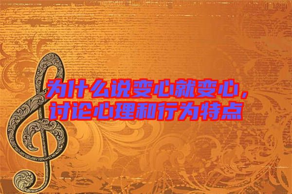 為什么說(shuō)變心就變心，討論心理和行為特點(diǎn)